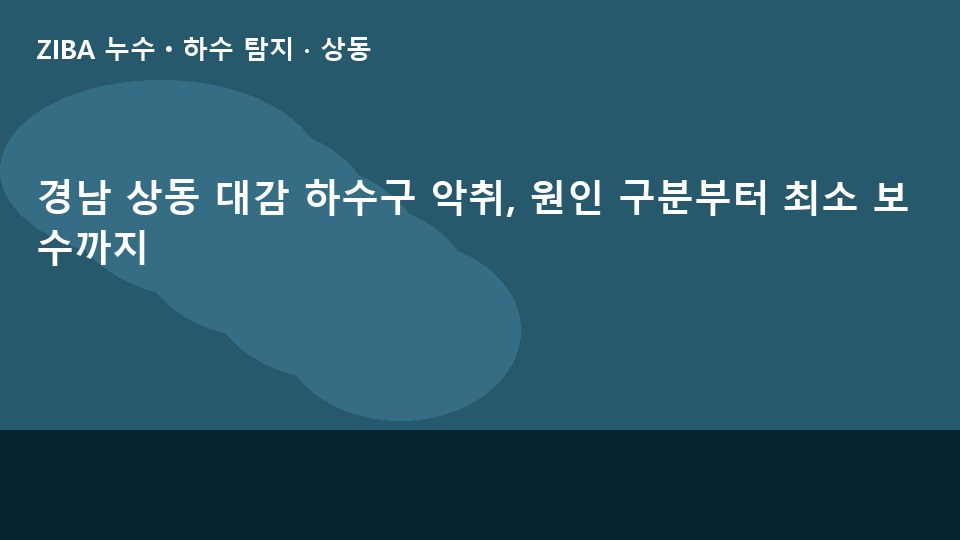 경남 상동 대감 하수구 악취, 원인 구분부터 최소 보수까지