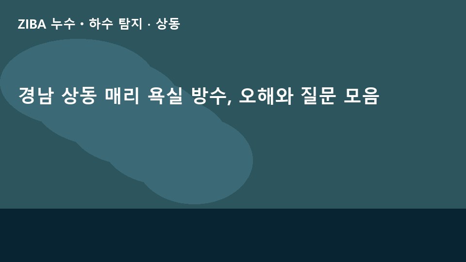 경남 상동 매리 욕실 방수, 오해와 질문 모음
