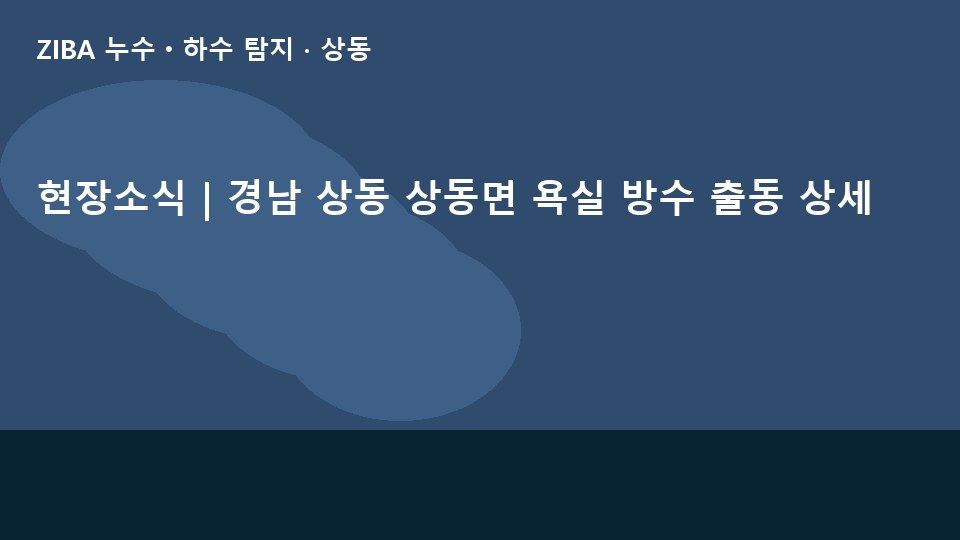 현장소식 | 경남 상동 상동면 욕실 방수 출동 상세