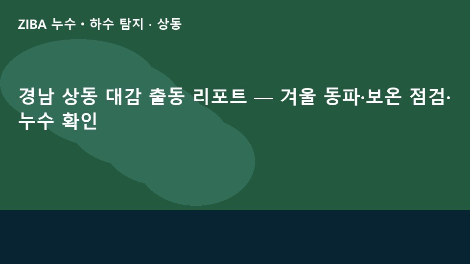경남 상동 대감 출동 리포트 — 겨울 동파·보온 점검·누수 확인