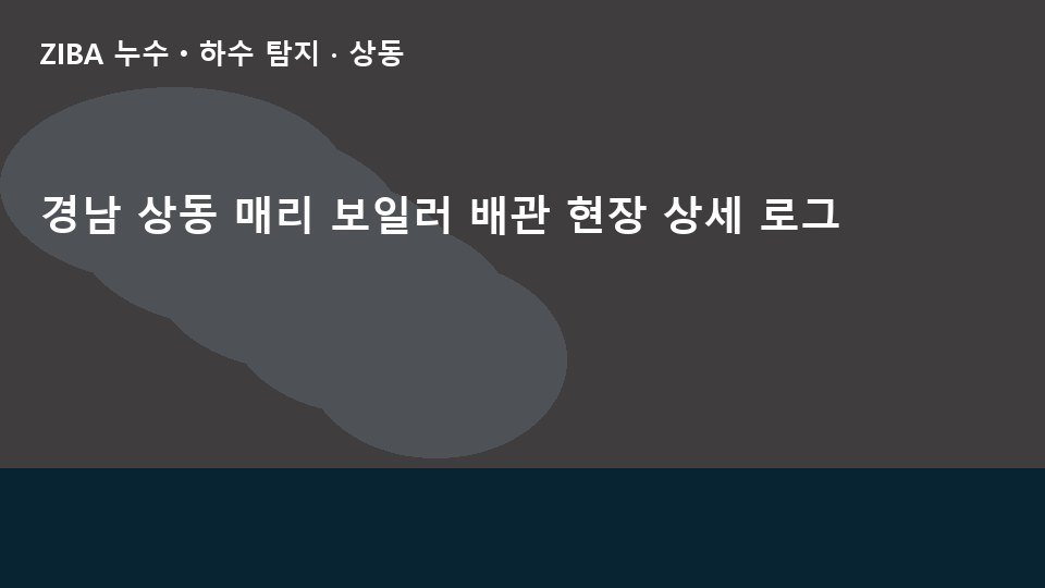 경남 상동 매리 보일러 배관 현장 상세 로그